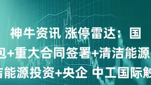 神牛资讯 涨停雷达：国际工程承包+重大合同签署+清洁能源投资+央企 中工国际触及涨停