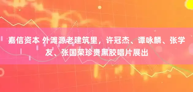 嘉信资本 外滩源老建筑里，许冠杰、谭咏麟、张学友、张国荣珍贵黑胶唱片展出