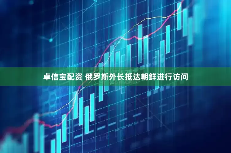 卓信宝配资 俄罗斯外长抵达朝鲜进行访问