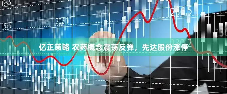 亿正策略 农药概念震荡反弹，先达股份涨停