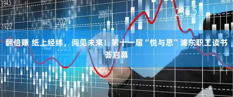 翻倍赚 纸上经纬，阅见未来！第十一届“悦与思”浦东职工读书荟启幕