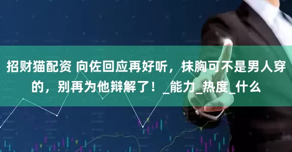 招财猫配资 向佐回应再好听，抹胸可不是男人穿的，别再为他辩解了！_能力_热度_什么