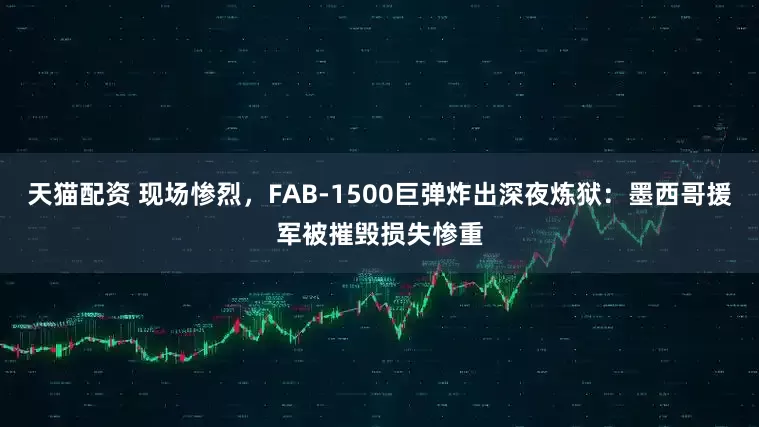 天猫配资 现场惨烈，FAB-1500巨弹炸出深夜炼狱：墨西哥援军被摧毁损失惨重