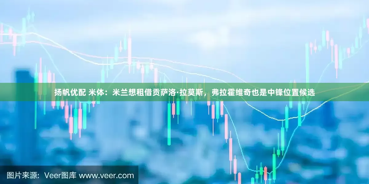 扬帆优配 米体：米兰想租借贡萨洛·拉莫斯，弗拉霍维奇也是中锋位置候选