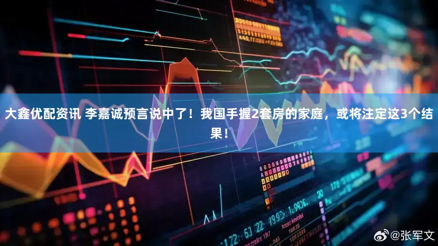 大鑫优配资讯 李嘉诚预言说中了！我国手握2套房的家庭，或将注定这3个结果！