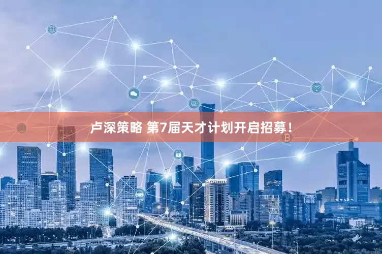 卢深策略 第7届天才计划开启招募！