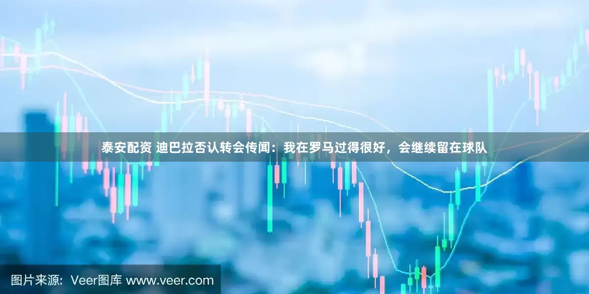 泰安配资 迪巴拉否认转会传闻：我在罗马过得很好，会继续留在球队