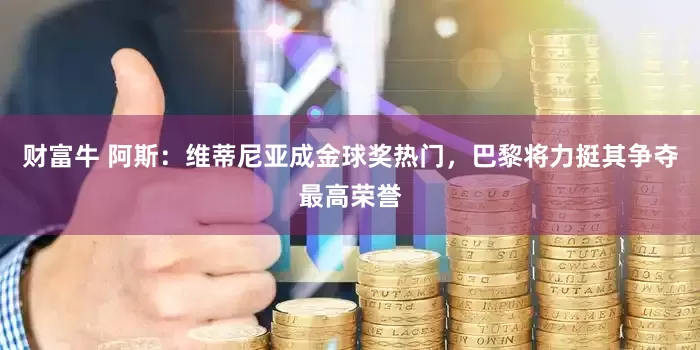 财富牛 阿斯：维蒂尼亚成金球奖热门，巴黎将力挺其争夺最高荣誉