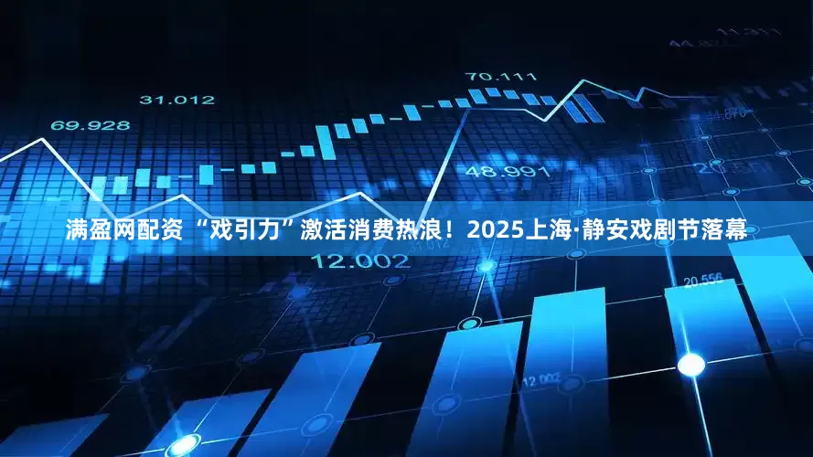 满盈网配资 “戏引力”激活消费热浪！2025上海·静安戏剧节落幕