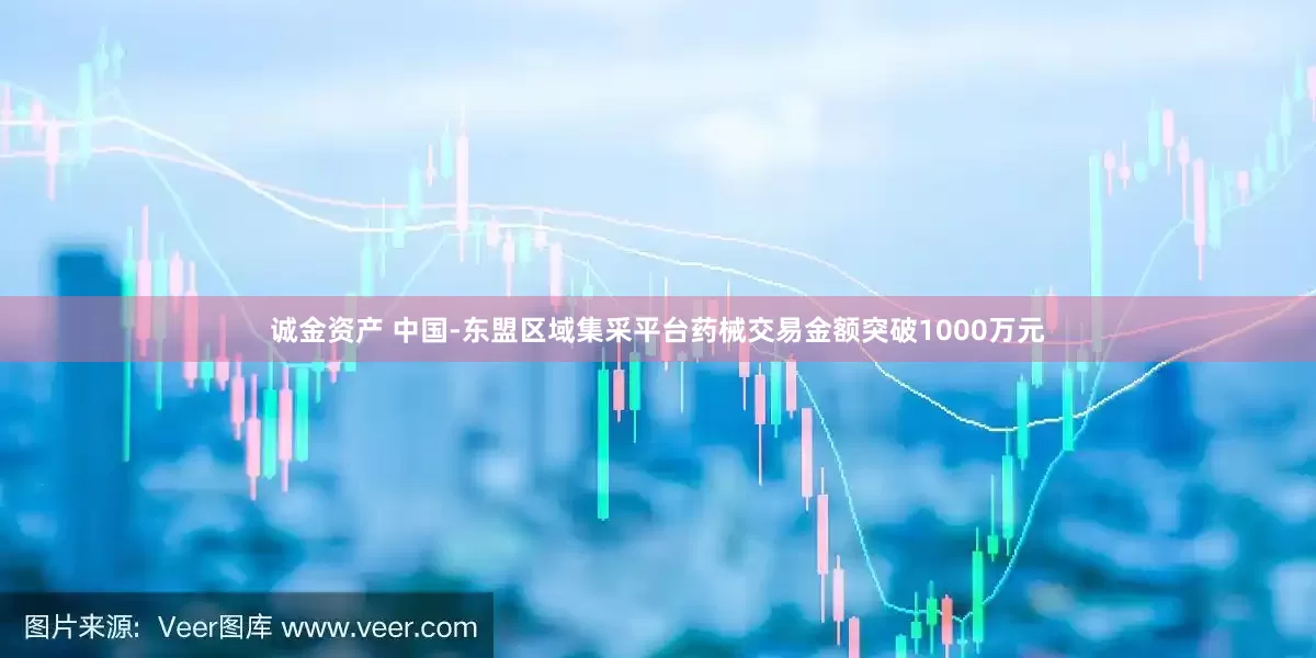 诚金资产 中国-东盟区域集采平台药械交易金额突破1000万元