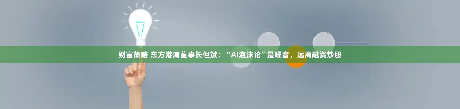 财富策略 东方港湾董事长但斌：“AI泡沫论”是噪音，远离融资炒股