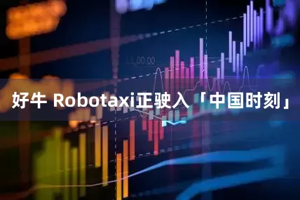 好牛 Robotaxi正驶入「中国时刻」