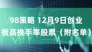 98策略 12月9日创业板高换手率股票（附名单）