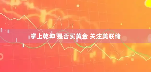 掌上乾坤 是否买黄金 关注美联储